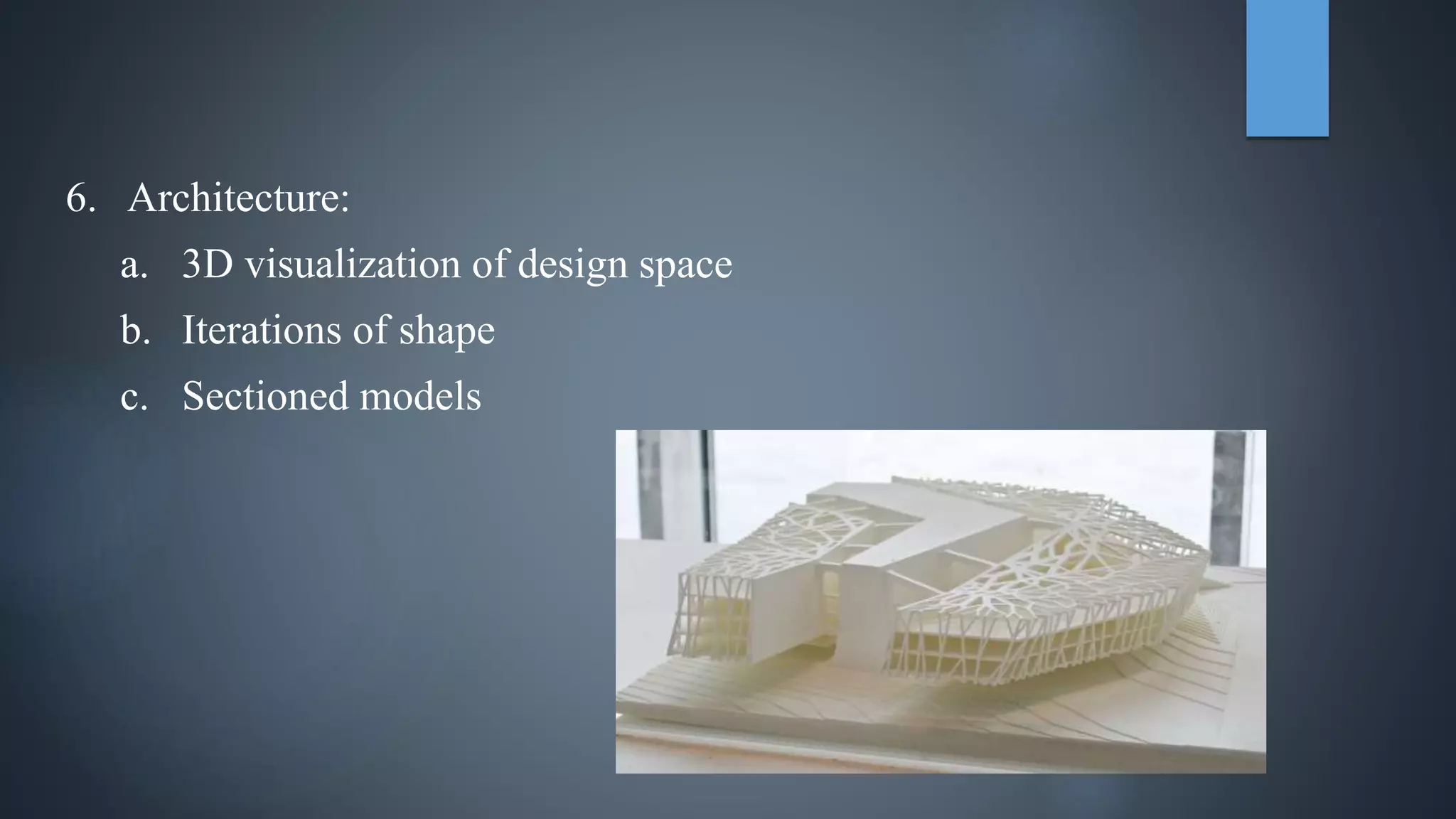 6. Architecture:
a. 3D visualization of design space
b. Iterations of shape
c. Sectioned models
 
