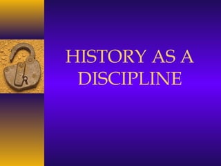 HISTORY AS A
DISCIPLINE
 