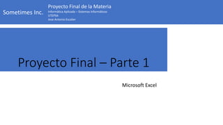 Sometimes Inc.
Proyecto Final de la Materia
Informática Aplicada – Sistemas Informáticos
UTEPSA
Jose Antonio Escalier
Proyecto Final – Parte 1
Microsoft Excel
 