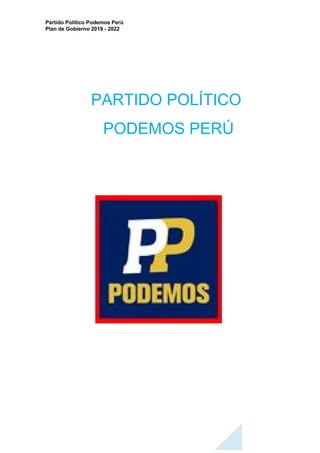 Partido Político Podemos Perú
Plan de Gobierno 2019 - 2022
PARTIDO POLÍTICO
PODEMOS PERÚ
 
 