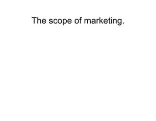  The scope of marketing.
  marketing people are involved in
  marketing 10 types of entities.
 goods.
 services.
 experie...