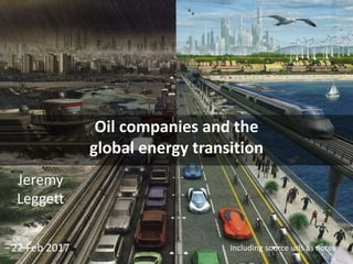 Oil companies and the
global energy transition
Including source urls as notes
Jeremy
Leggett
22 Feb 2017
 
