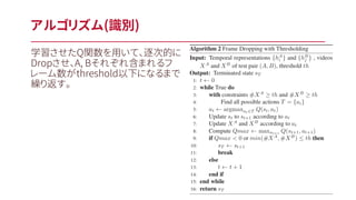 学習させたQ関数を用いて、逐次的に
Dropさせ、A, Bそれぞれ含まれるフ
レーム数がthreshold以下になるまで
繰り返す。
アルゴリズム(識別)
 