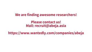 We are finding awesome researchers!
Please contact us!
Mail: recruit@abeja.asia
https://www.wantedly.com/companies/abeja
 