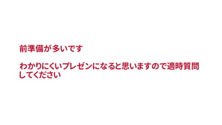 前準備が多いです
わかりにくいプレゼンになると思いますので適時質問
してください
 