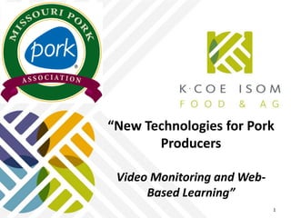 1
“New Technologies for Pork
Producers
Video Monitoring and Web-
Based Learning”
1
 