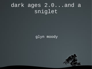   
dark ages 2.0...and a
sniglet
glyn moody
 