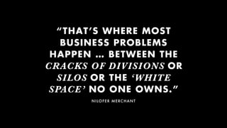 “THAT’S WHERE MOST
BUSINESS PROBLEMS
HAPPEN … BETWEEN THE
CRACKS OF DIVISIONS OR
SILOS OR THE ‘WHITE
SPACE’ NO ONE OWNS.”
...