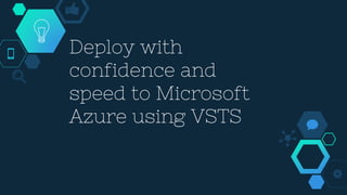 Deploy with
confidence and
speed to Microsoft
Azure using VSTS
 