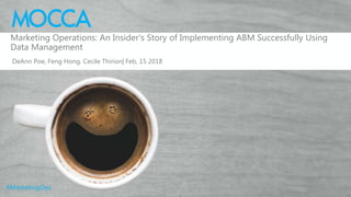 #MarketingOps
Marketing Operations: An Insider's Story of Implementing ABM Successfully Using
Data Management
DeAnn Poe, Feng Hong, Cecile Thirion| Feb, 15 2018
 