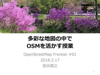 多彩な地図の中で
OSMを活かす授業
OpenStreetMap Frontier #01
2018.2.17
笹谷康之
1
 