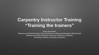 Carpentry Instructor Training
“Training the trainers”
Darya Vanichkina
Genomics and Bioinformatics Data Scientist (ex. Mol...