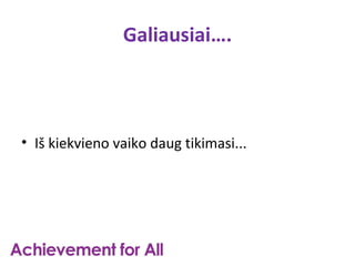 Galiausiai….



• Iš kiekvieno vaiko daug tikimasi...
 