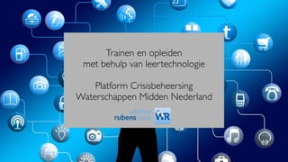 Trainen en opleiden
met behulp van leertechnologie
Platform Crisisbeheersing
Waterschappen Midden Nederland
 