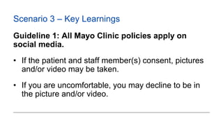 Scenario 3 – Key Learnings
Guideline 1: All Mayo Clinic policies apply on
social media.
• If the patient and staff member(...