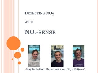 DETECTING NOX
WITH
NO2-SENSE
•Magda Dekker, Reon Baars and Stijn Reijmer*
 