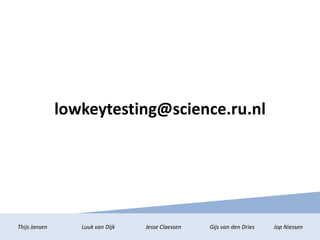 lowkeytesting@science.ru.nl
Thijs Jansen Luuk van Dijk Jesse Claessen Gijs van den Dries Jop Niessen
 