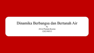 Dinamika Berbangsa dan Bertanah Air
by
Alvin Pranata Kusma
1202190313
 