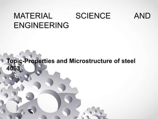 MATERIAL SCIENCE AND
ENGINEERING
Topic-Properties and Microstructure of steel
4063
 