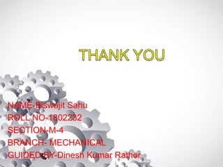 NAME-Biswajit Sahu
ROLL NO-1802232
SECTION-M-4
BRANCH- MECHANICAL
GUIDED BY-Dinesh Kumar Rathor
