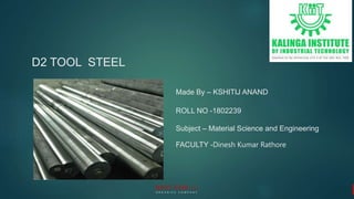 BEST FOR You
O R G A N I C S C O M P A N Y
D2 TOOL STEEL
Made By – KSHITIJ ANAND
ROLL NO -1802239
Subject – Material Science and Engineering
FACULTY -Dinesh Kumar Rathore
 