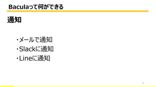 Baculaって何ができる
16
通知
・メールで通知
・Slackに通知
・Lineに通知
 