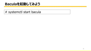 Baculaを起動してみよう
26
# systemctl start bacula
 