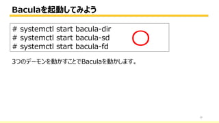 Baculaを起動してみよう
29
# systemctl start bacula-dir
# systemctl start bacula-sd
# systemctl start bacula-fd 〇
3つのデーモンを動かすことでBaculaを動かします。
 