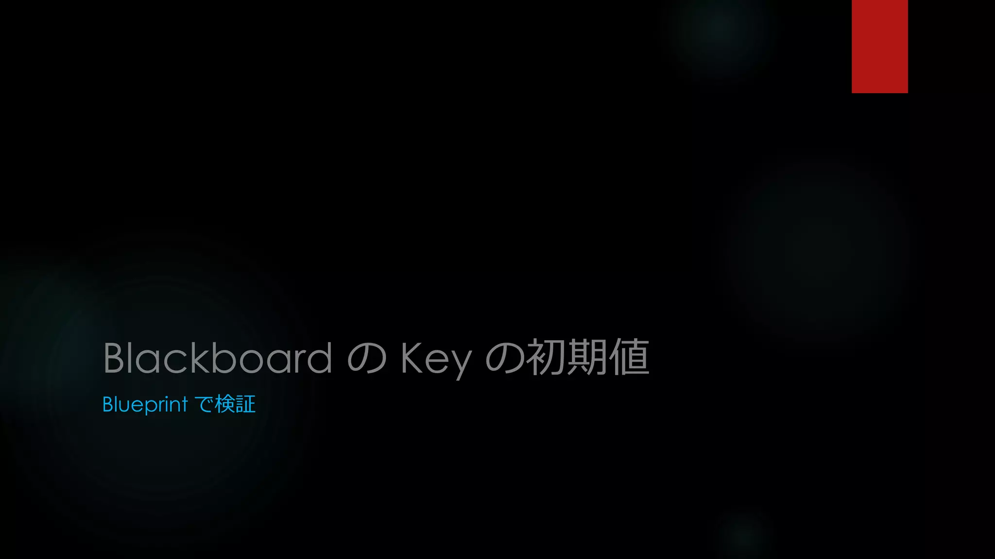 Blackboard の Key の初期値
Blueprint で検証
 
