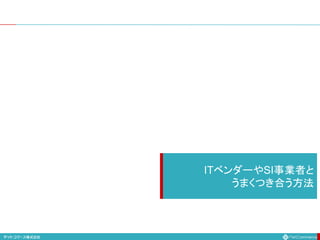ITベンダーやSI事業者と
うまくつき合う方法
 