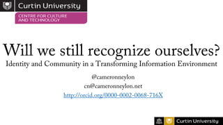 Will we still recognize ourselves?
Identity and Community in a Transforming Information Environment
@cameronneylon
cn@cameronneylon.net
http://orcid.org/0000-0002-0068-716X
 