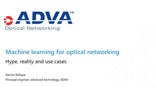 Machine learning for optical networking
Danish Rafique
Principal engineer, advanced technology, ADVA
Hype, reality and use cases
 
