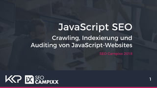 JavaScript SEO
SEO Campixx 2018
1
Crawling, Indexierung und
Auditing von JavaScript-Websites
 