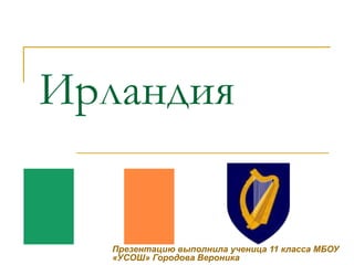 Ирландия
Презентацию выполнила ученица 11 класса МБОУ
«УСОШ» Городова Вероника
 