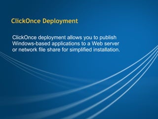 ClickOnce Deployment ClickOnce deployment allows you to publish Windows-based applications to a Web server or network file share for simplified installation. 