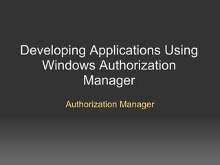 Developing Applications Using Windows Authorization Manager Authorization Manager 
