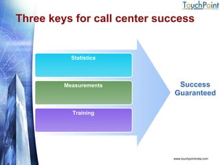 Three keys for call center success www.touchpointindia.com Statistics Measurements Training Success Guaranteed 