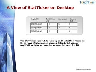 A View of StatTicker on Desktop www.touchpointindia.com The StatTicker seen while running on the desktop. There are three rows of information seen as default. But you can modify it to show any number of rows between 1 – 20. 