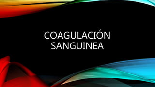 COAGULACIÓN
SANGUINEA
 