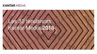 Les 32 tendances
Kantar Media 2018
 