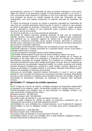 supravegherea, precum şi în cheltuielile de regie de atribuit. Manopera şi alte costuri
legate de vânzare şi de personalul angajat în administraţia generală nu se includ, ci
sunt recunoscute drept cheltuieli în perioada în care sunt suportate. Costul stocurilor
unui prestator de servicii nu include marjele de profit sau cheltuielile de regie
neatribuibile, care sunt adesea încorporate în preţurile facturate de prestatorii de
servicii.
În costul de producţie al bunului se include o proporţie rezonabilă din cheltuielile de
regie fixe sau variabile atribuibile indirect bunului în cauză, în măsura în care acestea
se referă la perioada de producţie. Includerea în costul stocurilor a regiilor generale
poate fi adecvată în măsura în care reprezintă costuri suportate pentru a aduce
stocurile în locul şi forma dorite.
În costul de producţie nu se includ costurile de distribuţie;
(8) ajustări de valoare înseamnă ajustările destinate să ţină cont de modificările
valorilor activelor individuale, stabilite la data bilanţului, indiferent dacă modificarea
este definitivă sau nu. Ajustările negative de valoare pot fi: ajustări permanente,
denumite în continuare amortizări, şi/sau ajustări provizorii, denumite în continuare
ajustări pentru depreciere sau pierdere de valoare, în funcţie de caracterul permanent
sau provizoriu al ajustării respective;
(9) societate-mamă înseamnă o entitate care controlează una sau mai multe filiale;
(10) filială înseamnă o entitate controlată de o societate-mamă, inclusiv orice filială a
societăţii-mamă care le conduce;
(11) grup înseamnă o societate-mamă şi toate filialele acesteia;
(12) entităţi afiliate înseamnă două sau mai multe entităţi din cadrul unui grup;
(13) entitate asociată înseamnă o entitate în care o altă entitate are un interes de
participare şi ale cărei politici de exploatare şi financiare fac obiectul unei influenţe
semnificative exercitate de cealaltă entitate. Se consideră că o entitate exercită o
influenţă semnificativă asupra altei entităţi dacă deţine cel puţin 20% din drepturile de
vot ale acţionarilor sau asociaţilor respectivei entităţi. Ca urmare, existenţa unei entităţi
asociate presupune îndeplinirea cumulativă a două condiţii, respectiv deţinerea unui
interes de participare în cealaltă entitate şi exercitarea influenţei semnificative asupra
politicilor de exploatare şi financiare ale acesteia;
(14) prag de semnificaţie înseamnă statutul informaţiilor în cazul în care se poate
anticipa în mod rezonabil că omiterea sau prezentarea eronată a acestora influenţează
deciziile pe care utilizatorii le adoptă pe baza situaţiilor financiare ale entităţii. Pragul de
semnificaţie al elementelor individuale se evaluează în contextul altor elemente
similare.
SECŢIUNEA 13
: Categorii de entităţi raportoare
9. _
(1) În funcţie de criteriile de mărime, entităţile prevăzute de prezentele reglementări
se grupează în trei categorii, astfel: microentităţi; entităţi mici; entităţi mijlocii şi mari.
(2) Microentităţile sunt entităţile care, la data bilanţului, nu depăşesc limitele a cel
puţin două dintre următoarele trei criterii:
a) totalul activelor: 350 000 EUR;
b) cifra de afaceri netă: 700 000 EUR;
c) numărul mediu de salariaţi în cursul exerciţiului financiar: 10.
Pentru această categorie de entităţi se aplică, de asemenea, prevederile cap. 12
"Dispoziţii privind scutirile şi restricţiile aplicabile scutirilor".
(3) Entităţile mici sunt entităţile care, la data bilanţului, nu se încadrează în categoria
microentităţilor şi care nu depăşesc limitele a cel puţin două dintre următoarele trei
criterii:
a) totalul activelor: 4 000 000 EUR;
b) cifra de afaceri netă: 8 000 000 EUR;
c) numărul mediu de salariaţi în cursul exerciţiului financiar: 50.
(4) Entităţile mijlocii şi mari sunt entităţile care, la data bilanţului, depăşesc limitele a
cel puţin două dintre următoarele trei criterii:
Page 4 of 213
1/5/2015file:///C:/Users/Magda/sintact%204.0/cache/Legislatie/temp134304/00167851.HTM
 
