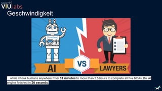 Geschwindigkeit
.. while it took humans anywhere from 51 minutes to more than 2.5 hours to complete all five NDAs, the AI
engine finished in 26 seconds.
 