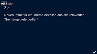 Ziel
Neuen Inhalt für ein Thema erstellen das alle relevanten
Themengebiete bedient
 