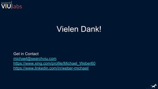 Vielen Dank!
Get in Contact
michael@searchviu.com
https://www.xing.com/profile/Michael_Weber60
https://www.linkedin.com/in/weber-michael/
 