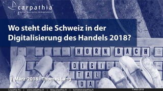 Carpathia AG | www.carpathia.ch | blog.carpathia.ch | kontakt@carpathia.ch
Wo steht die Schweiz in der
Digitalisierung des Handels 2018?
1-März-2018 - Thomas Lang
1-März-2018
 