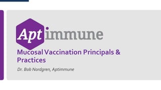 MucosalVaccination Principals &
Practices
Dr. Bob Nordgren, Aptimmune
 