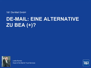 DE-MAIL: EINE ALTERNATIVE
ZU BEA (+)?
1&1 De-Mail GmbH
Leslie Romeo
Head of De-Mail & Trust Services
 