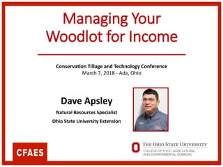 Managing Your
Woodlot for Income
Dave Apsley
Natural Resources Specialist
Ohio State University Extension
Conservation Tillage and Technology Conference
March 7, 2018 - Ada, Ohio
 