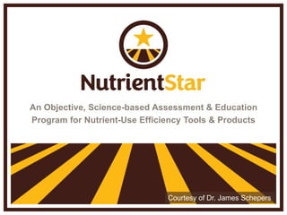 An Objective, Science-based Assessment & Education
Program for Nutrient-Use Efficiency Tools & Products
Courtesy of Dr. James Schepers
 