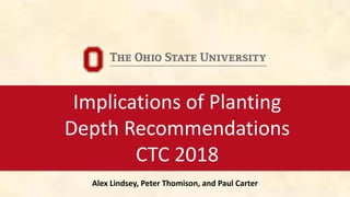 Implications of Planting
Depth Recommendations
CTC 2018
Alex Lindsey, Peter Thomison, and Paul Carter
 